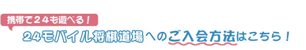 24モバイル将棋道場へのご入会方法はこちら