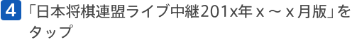 [4]「日本将棋連盟ライブ中継20xx年ｘ～ｘ月版」をタップ