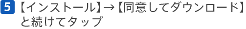 [5]【インストール】→【同意してダウンロード】と続けてタップ