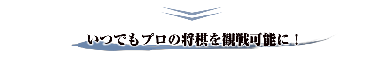 いつでもプロの将棋を観戦可能に！