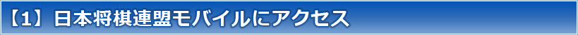 【1】日本将棋連盟モバイルにアクセス