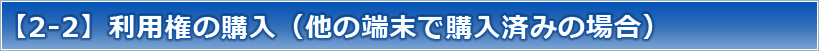 【2-2】利用権の購入（他の端末で購入済みの場合）