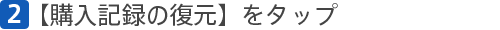 [2]【購入記録の復元】をタップ