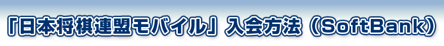 「日本将棋連盟モバイル」入会方法（SoftBank）